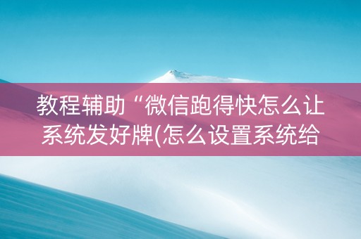教程辅助“微信跑得快怎么让系统发好牌(怎么设置系统给你好牌)