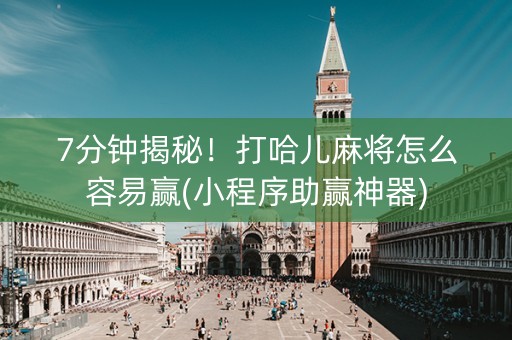 7分钟揭秘！打哈儿麻将怎么容易赢(小程序助赢神器)
