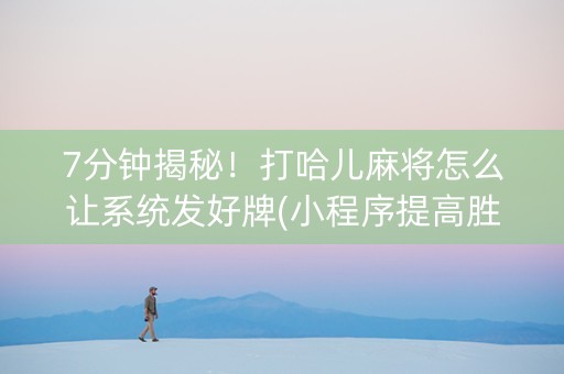 7分钟揭秘！打哈儿麻将怎么让系统发好牌(小程序提高胜率)