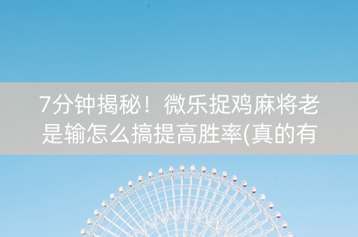 7分钟揭秘！微乐捉鸡麻将老是输怎么搞提高胜率(真的有挂确实有挂)