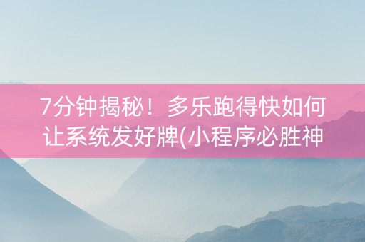 7分钟揭秘！多乐跑得快如何让系统发好牌(小程序必胜神器)
