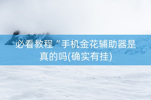 必看教程“手机金花辅助器是真的吗(确实有挂)