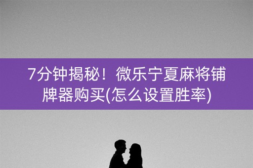7分钟揭秘！微乐宁夏麻将铺牌器购买(怎么设置胜率)