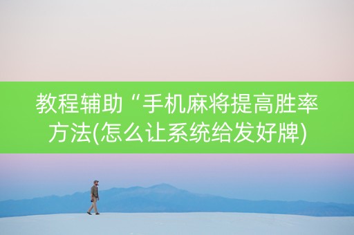 教程辅助“手机麻将提高胜率方法(怎么让系统给发好牌)