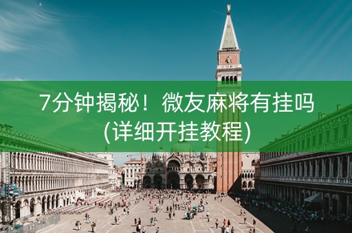 7分钟揭秘！微友麻将有挂吗(详细开挂教程)