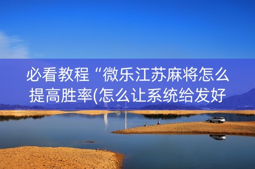 必看教程“微乐江苏麻将怎么提高胜率(怎么让系统给发好牌)