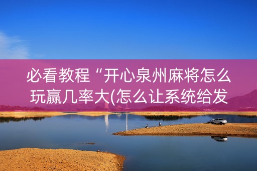 必看教程“开心泉州麻将怎么玩赢几率大(怎么让系统给发好牌)
