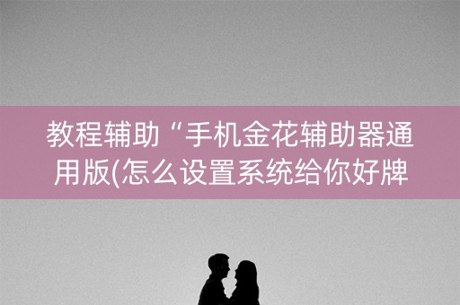 教程辅助“手机金花辅助器通用版(怎么设置系统给你好牌)