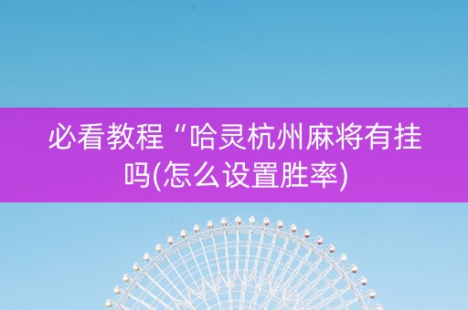 必看教程“哈灵杭州麻将有挂吗(怎么设置胜率)