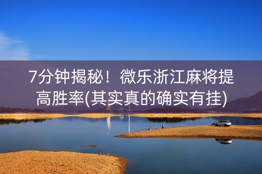 7分钟揭秘！微乐浙江麻将提高胜率(其实真的确实有挂)