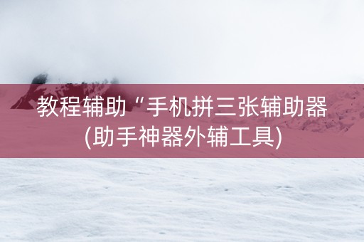 教程辅助“手机拼三张辅助器(助手神器外辅工具)