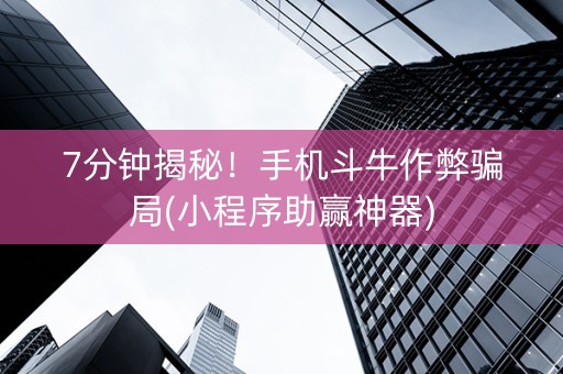 7分钟揭秘！手机斗牛作弊骗局(小程序助赢神器)