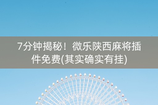7分钟揭秘！微乐陕西麻将插件免费(其实确实有挂)