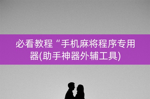 必看教程“手机麻将程序专用器(助手神器外辅工具)