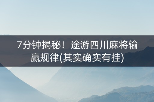7分钟揭秘！途游四川麻将输赢规律(其实确实有挂)