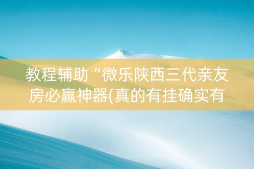 教程辅助“微乐陕西三代亲友房必赢神器(真的有挂确实有挂)