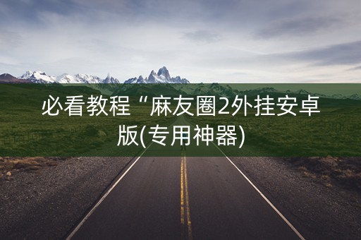 必看教程“麻友圈2外挂安卓版(专用神器)