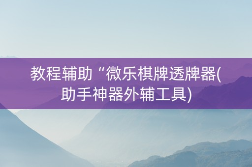 教程辅助“微乐棋牌透牌器(助手神器外辅工具)