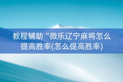 教程辅助“微乐辽宁麻将怎么提高胜率(怎么提高胜率)