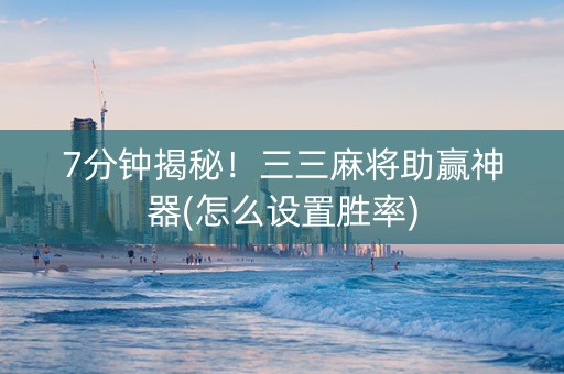 7分钟揭秘！三三麻将助赢神器(怎么设置胜率)