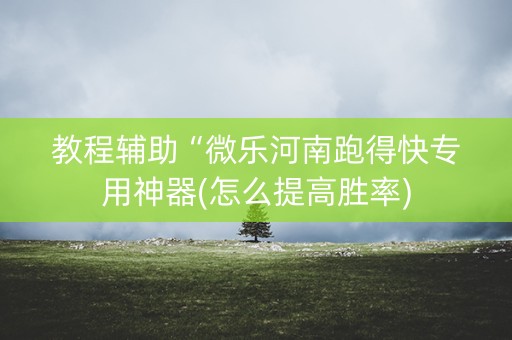 教程辅助“微乐河南跑得快专用神器(怎么提高胜率)