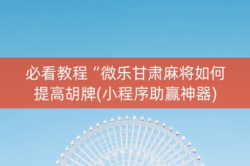 必看教程“微乐甘肃麻将如何提高胡牌(小程序助赢神器)