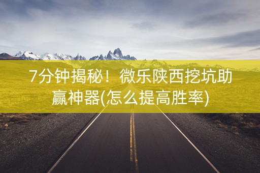 7分钟揭秘！微乐陕西挖坑助赢神器(怎么提高胜率)