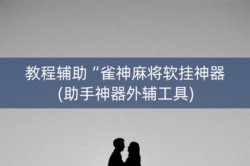 教程辅助“雀神麻将软挂神器(助手神器外辅工具)