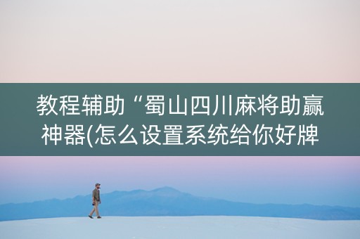 教程辅助“蜀山四川麻将助赢神器(怎么设置系统给你好牌)