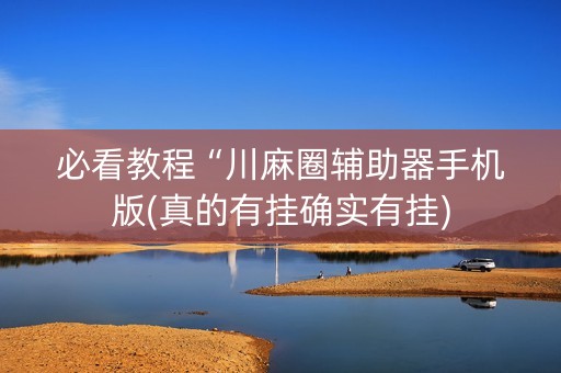 必看教程“川麻圈辅助器手机版(真的有挂确实有挂)