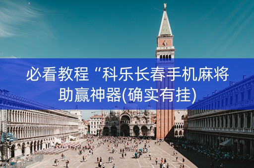 必看教程“科乐长春手机麻将助赢神器(确实有挂)