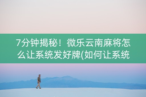 7分钟揭秘！微乐云南麻将怎么让系统发好牌(如何让系统发好牌)