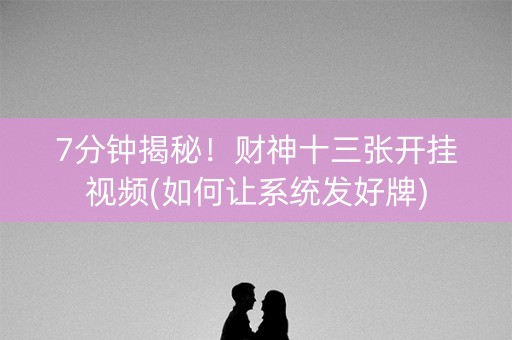 7分钟揭秘！财神十三张开挂视频(如何让系统发好牌)