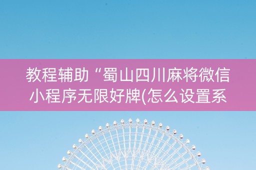 教程辅助“蜀山四川麻将微信小程序无限好牌(怎么设置系统给你好牌)