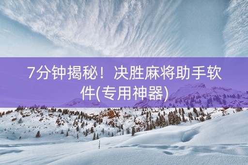7分钟揭秘！决胜麻将助手软件(专用神器)