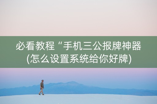 必看教程“手机三公报牌神器(怎么设置系统给你好牌)