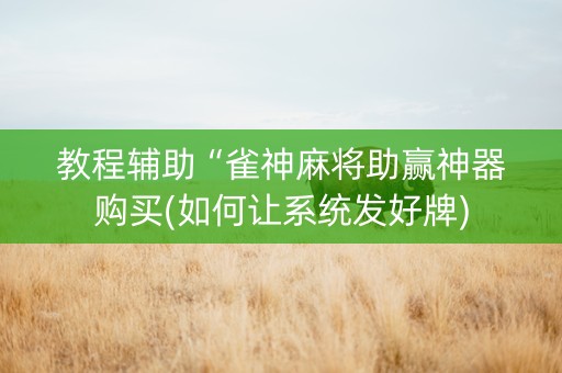 教程辅助“雀神麻将助赢神器购买(如何让系统发好牌)