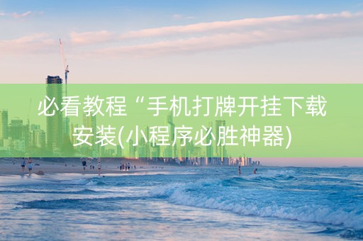 必看教程“手机打牌开挂下载安装(小程序必胜神器)