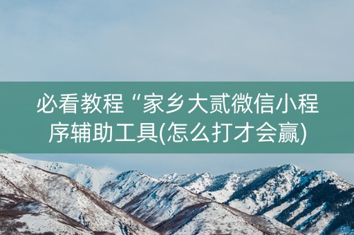 必看教程“家乡大贰微信小程序辅助工具(怎么打才会赢)