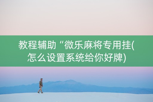 教程辅助“微乐麻将专用挂(怎么设置系统给你好牌)