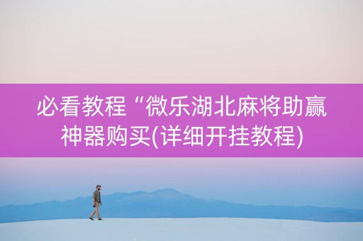 必看教程“微乐湖北麻将助赢神器购买(详细开挂教程)