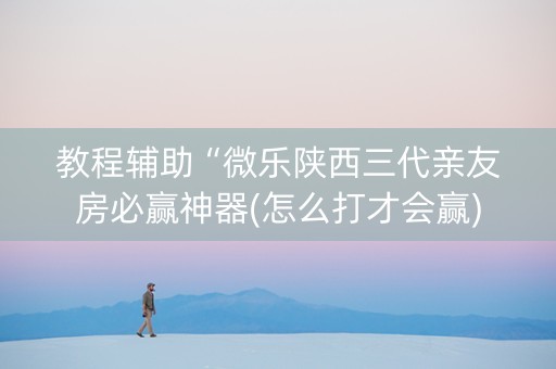 教程辅助“微乐陕西三代亲友房必赢神器(怎么打才会赢)