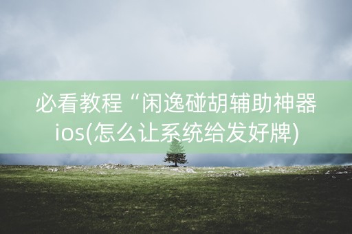 必看教程“闲逸碰胡辅助神器ios(怎么让系统给发好牌)