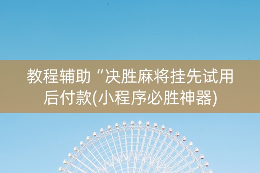 教程辅助“决胜麻将挂先试用后付款(小程序必胜神器)