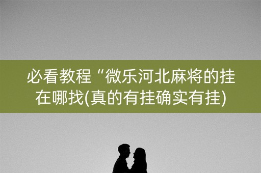必看教程“微乐河北麻将的挂在哪找(真的有挂确实有挂)
