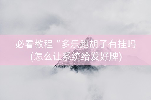 必看教程“多乐跑胡子有挂吗(怎么让系统给发好牌)