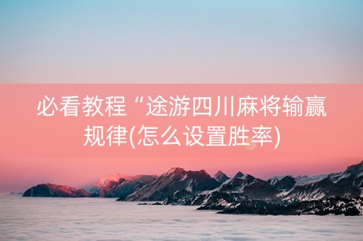 必看教程“途游四川麻将输赢规律(怎么设置胜率)