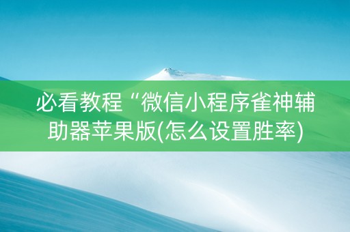必看教程“微信小程序雀神辅助器苹果版(怎么设置胜率)