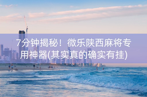7分钟揭秘！微乐陕西麻将专用神器(其实真的确实有挂)