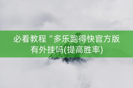 必看教程“多乐跑得快官方版有外挂吗(提高胜率)
